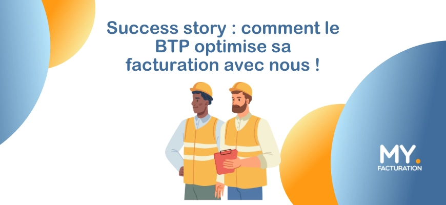 Success story : Commentle secteur du BTP optimise sa facturation avec MY.Facturation ?