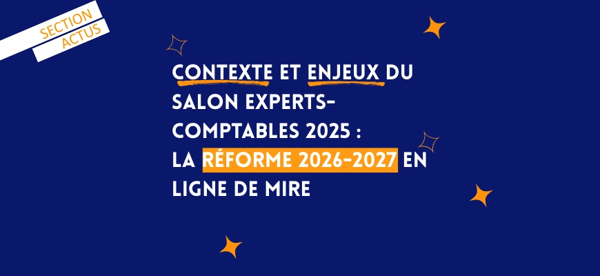 Contexte et enjeux du Salon Experts-Comptables 2025 : la réforme 2026-2027 en ligne de mire