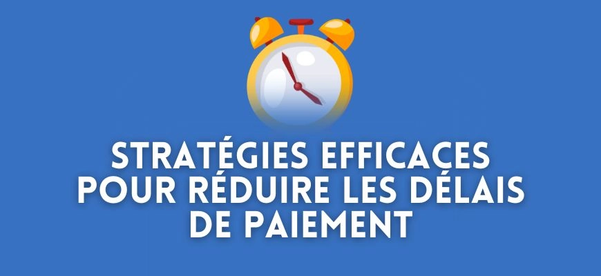 Stratégies efficaces pour réduire les délais de paiement en France