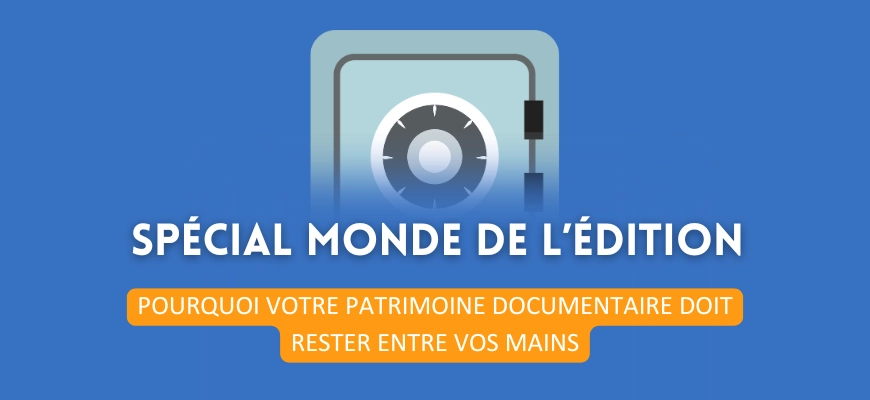 Édition : pourquoi votre patrimoine documentaire doit rester entre vos mains